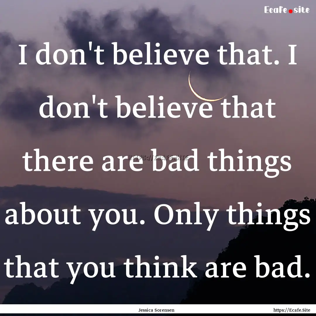 I don't believe that. I don't believe that.... : Quote by Jessica Sorensen