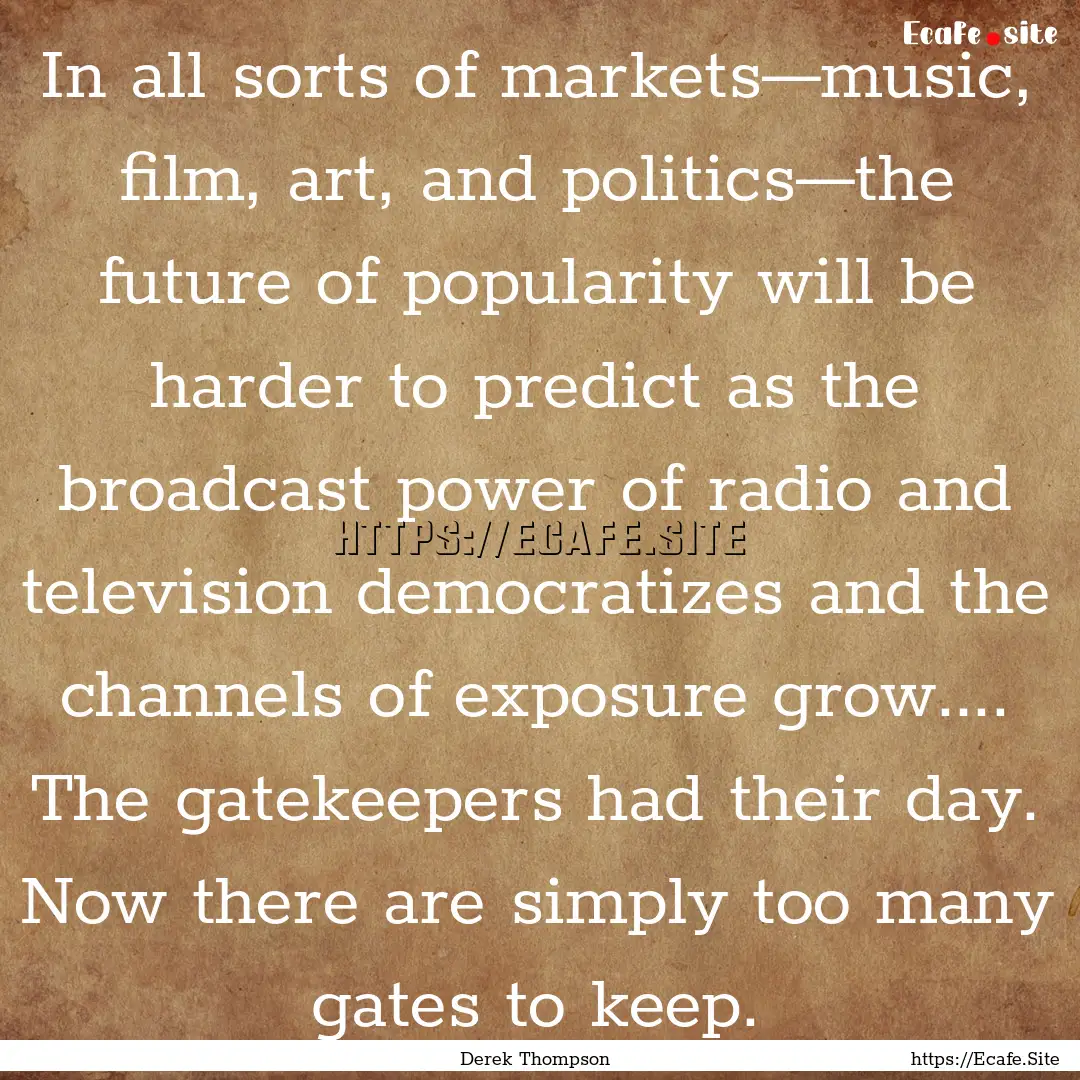 In all sorts of markets—music, film, art,.... : Quote by Derek Thompson