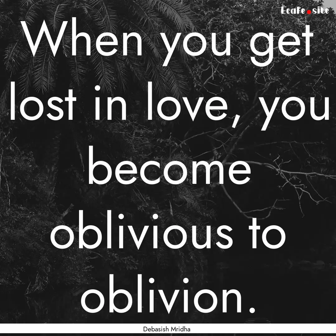 When you get lost in love, you become oblivious.... : Quote by Debasish Mridha