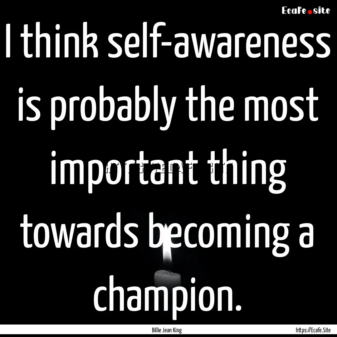 I think self-awareness is probably the most.... : Quote by Billie Jean King