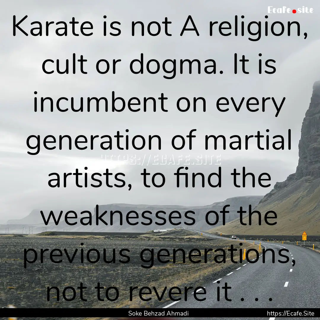 Karate is not A religion, cult or dogma..... : Quote by Soke Behzad Ahmadi