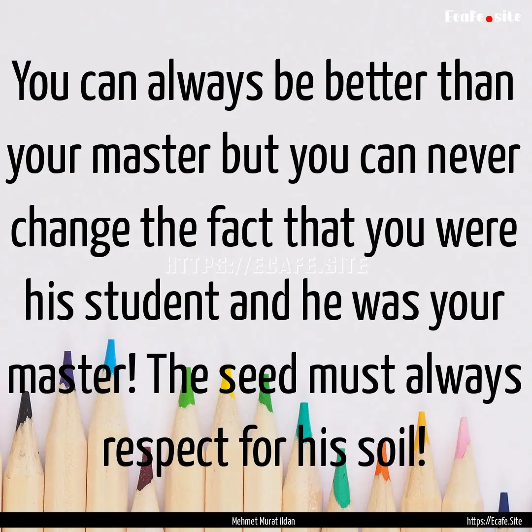 You can always be better than your master.... : Quote by Mehmet Murat ildan