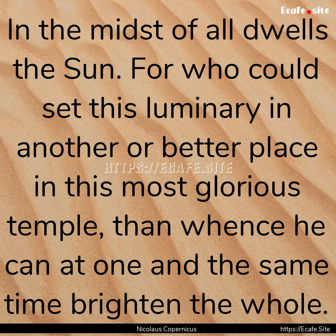 In the midst of all dwells the Sun. For who.... : Quote by Nicolaus Copernicus