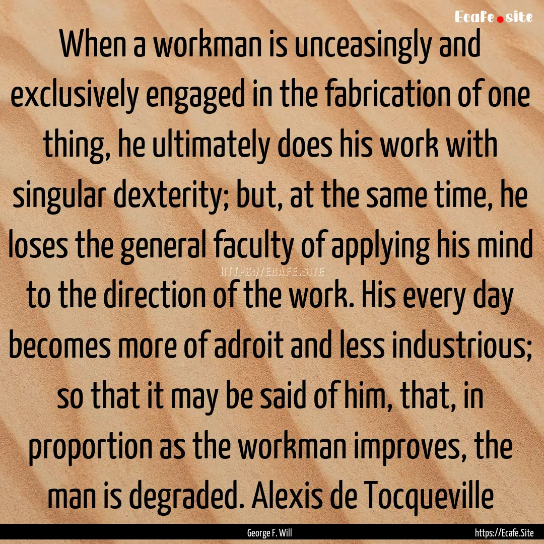 When a workman is unceasingly and exclusively.... : Quote by George F. Will