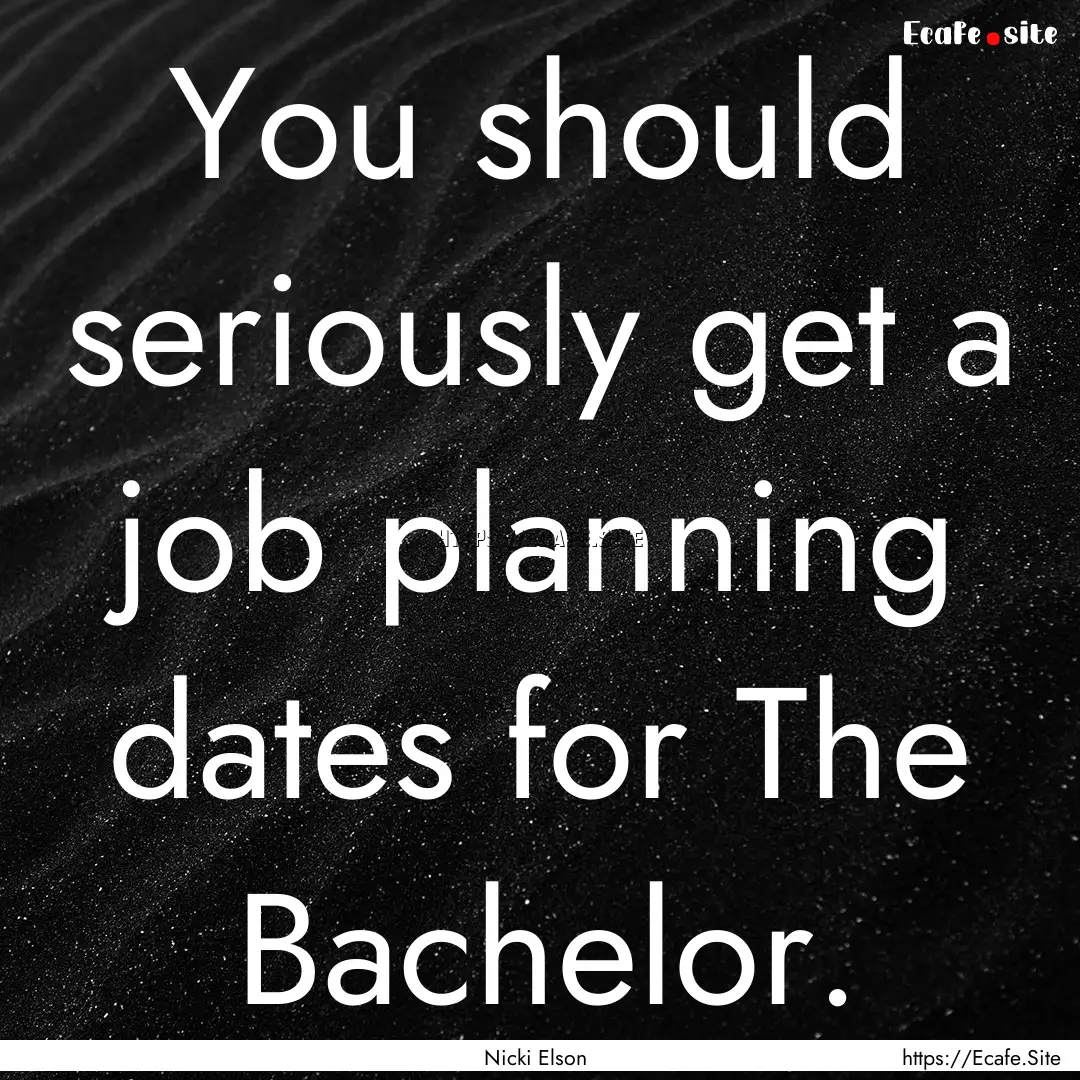 You should seriously get a job planning dates.... : Quote by Nicki Elson