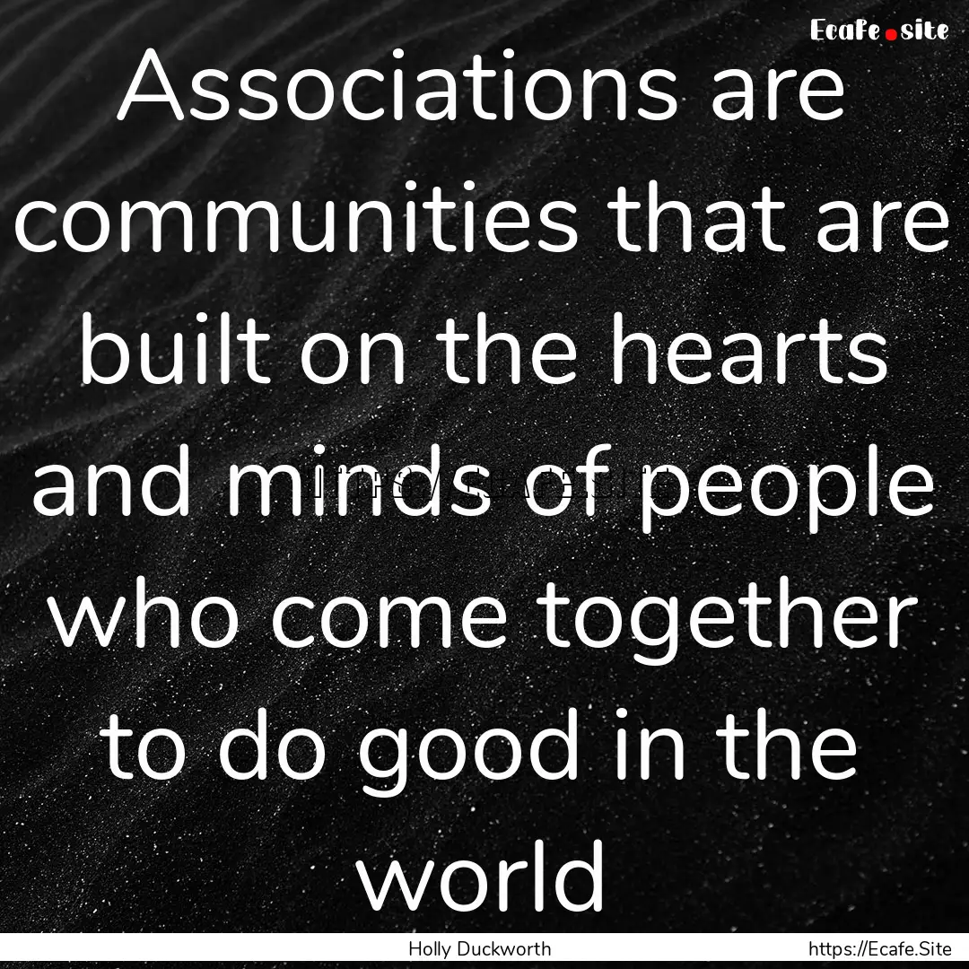 Associations are communities that are built.... : Quote by Holly Duckworth