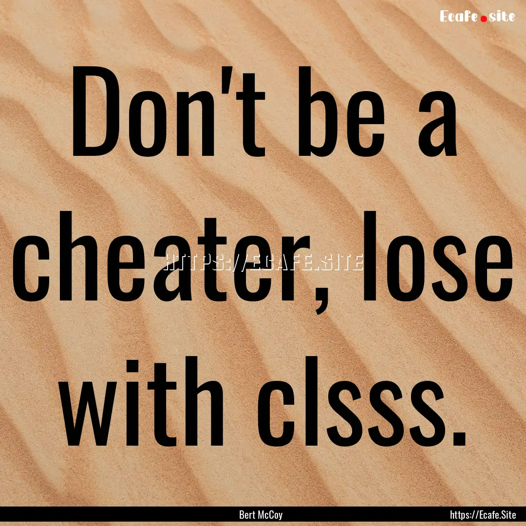 Don't be a cheater, lose with clsss. : Quote by Bert McCoy