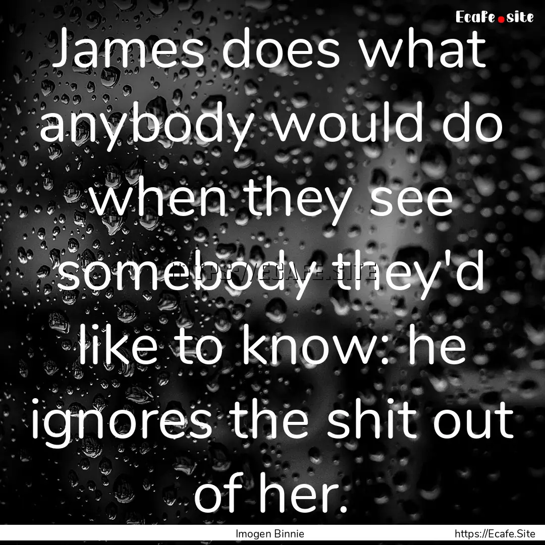 James does what anybody would do when they.... : Quote by Imogen Binnie