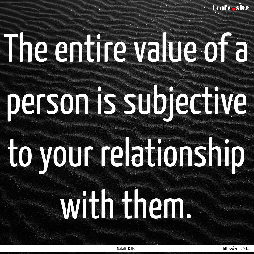 The entire value of a person is subjective.... : Quote by Natalia Kills