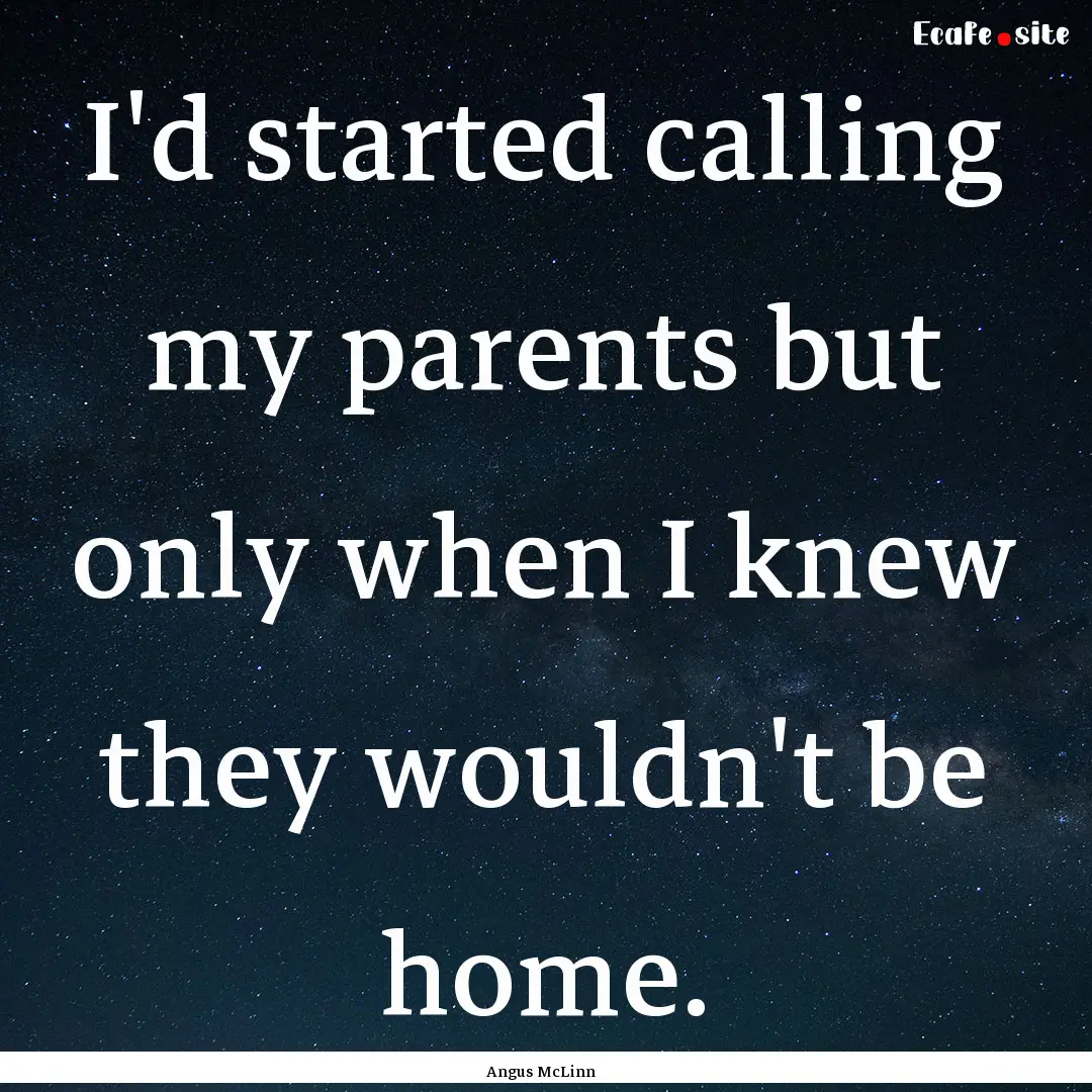 I'd started calling my parents but only when.... : Quote by Angus McLinn