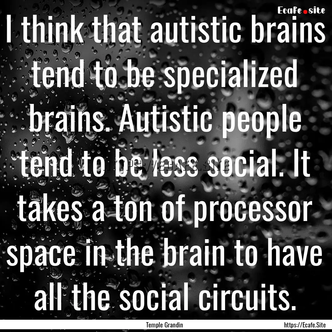 I think that autistic brains tend to be specialized.... : Quote by Temple Grandin