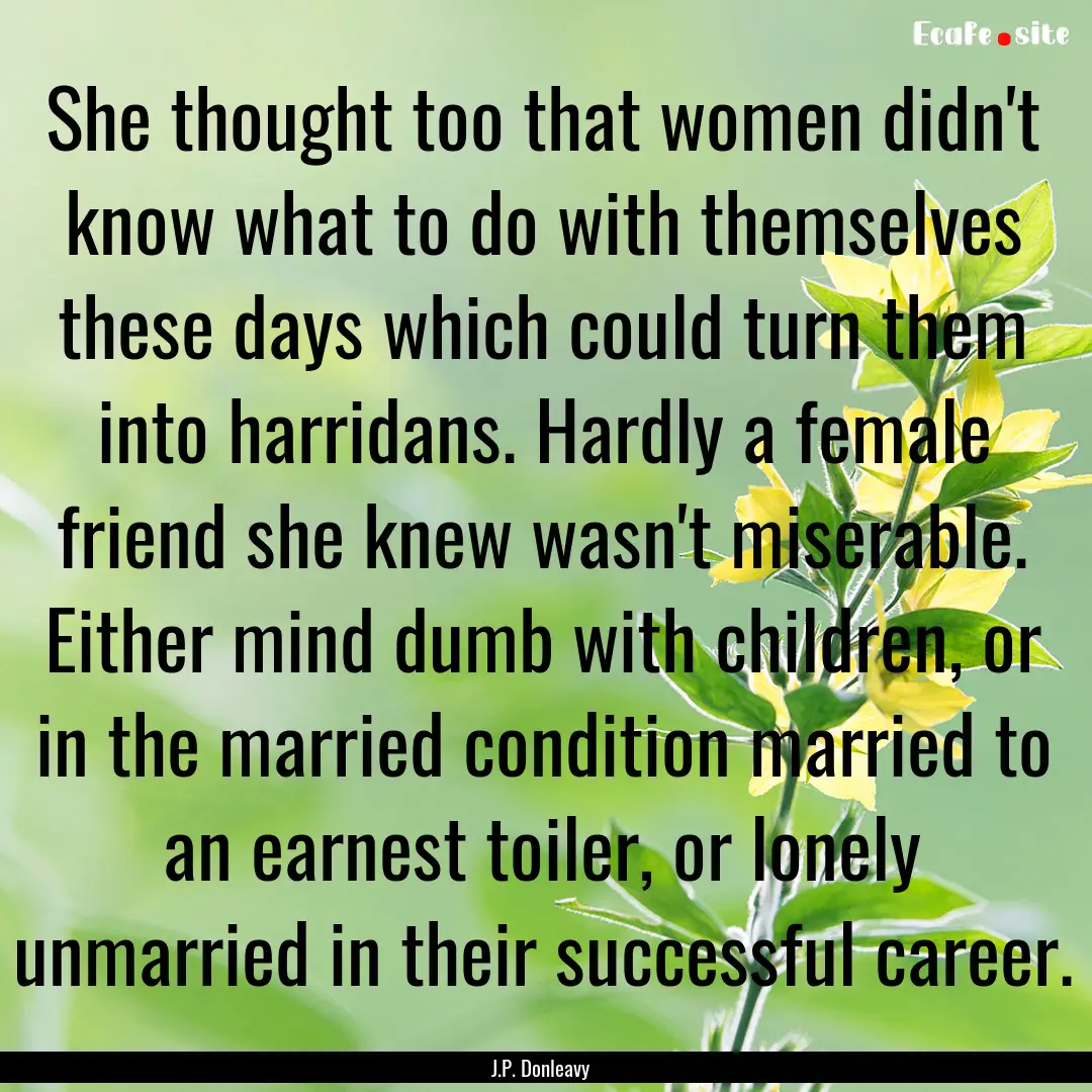 She thought too that women didn't know what.... : Quote by J.P. Donleavy