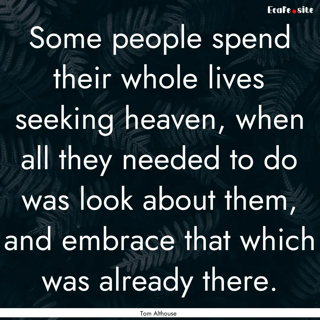 Some people spend their whole lives seeking.... : Quote by Tom Althouse