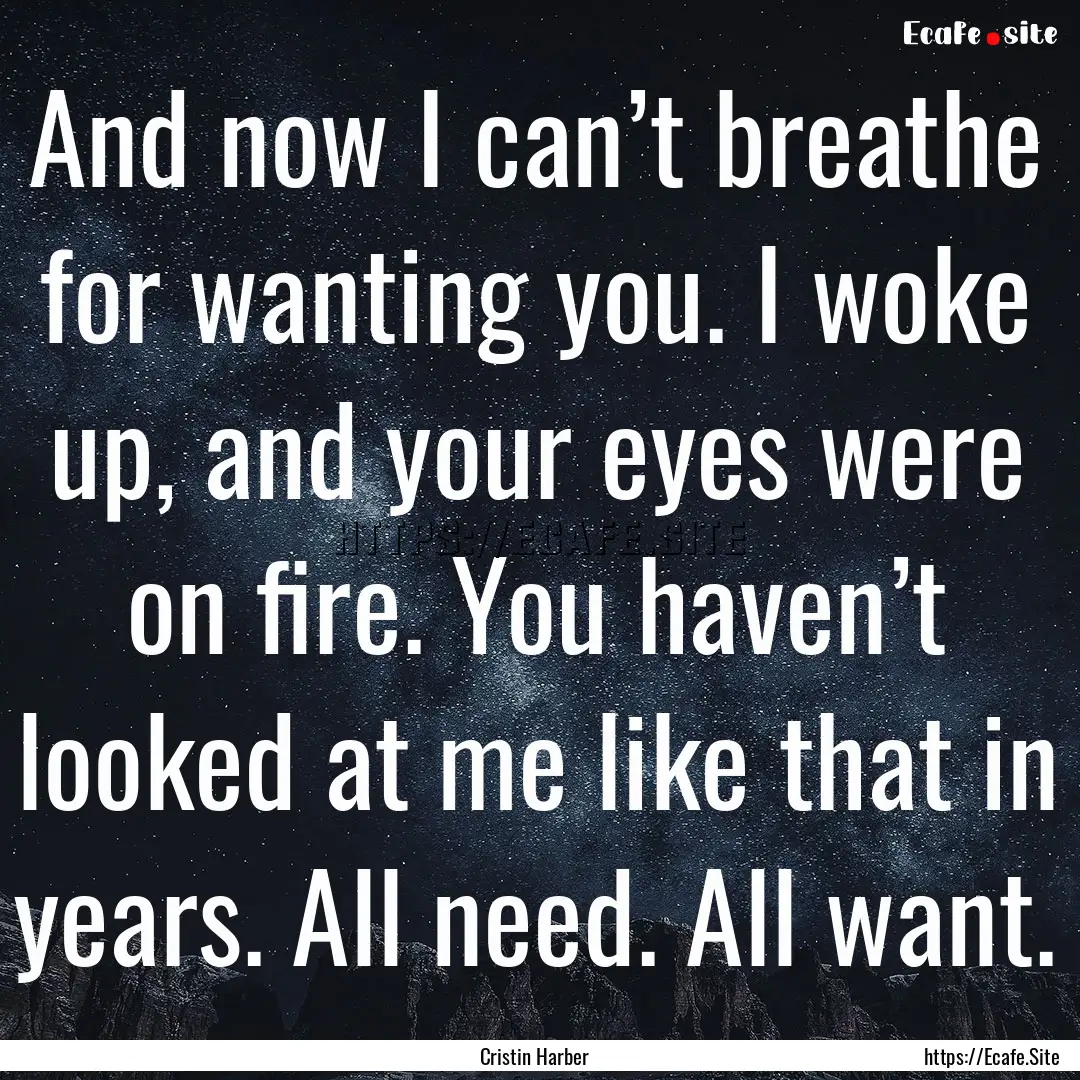 And now I can’t breathe for wanting you..... : Quote by Cristin Harber