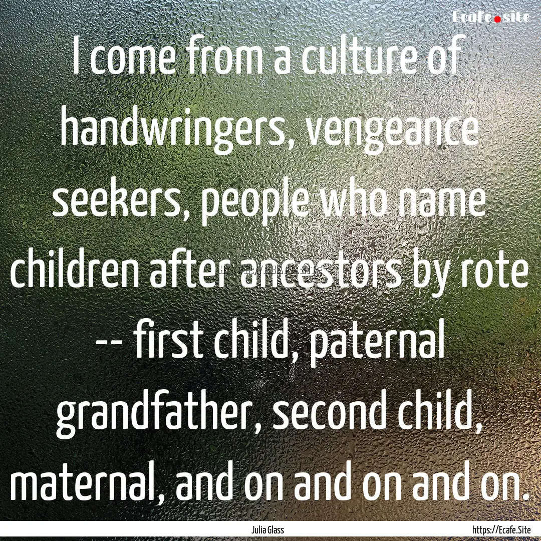 I come from a culture of handwringers, vengeance.... : Quote by Julia Glass