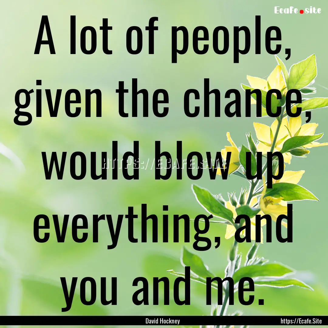 A lot of people, given the chance, would.... : Quote by David Hockney