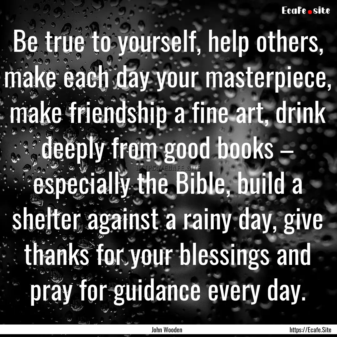 Be true to yourself, help others, make each.... : Quote by John Wooden