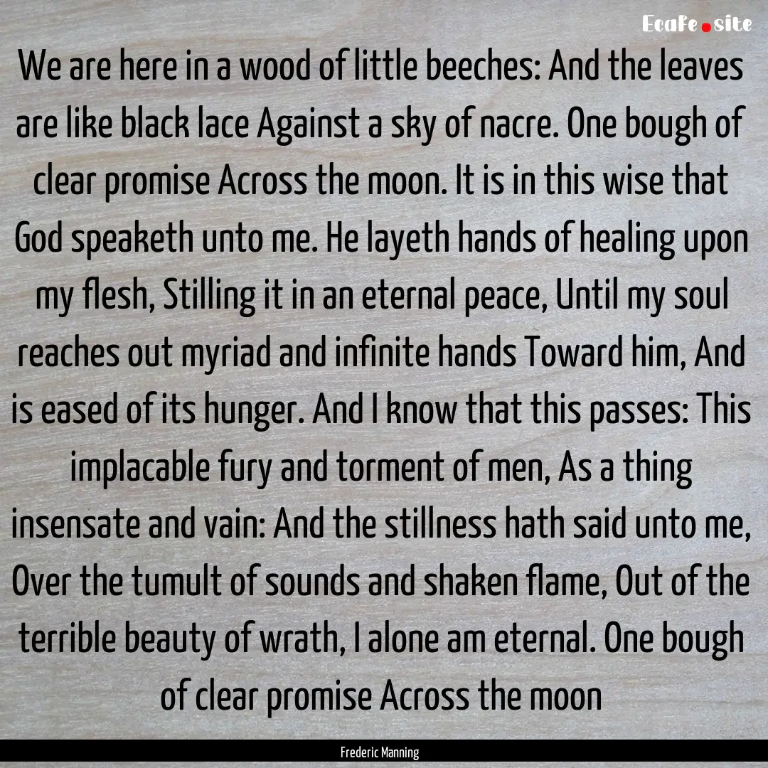 We are here in a wood of little beeches:.... : Quote by Frederic Manning