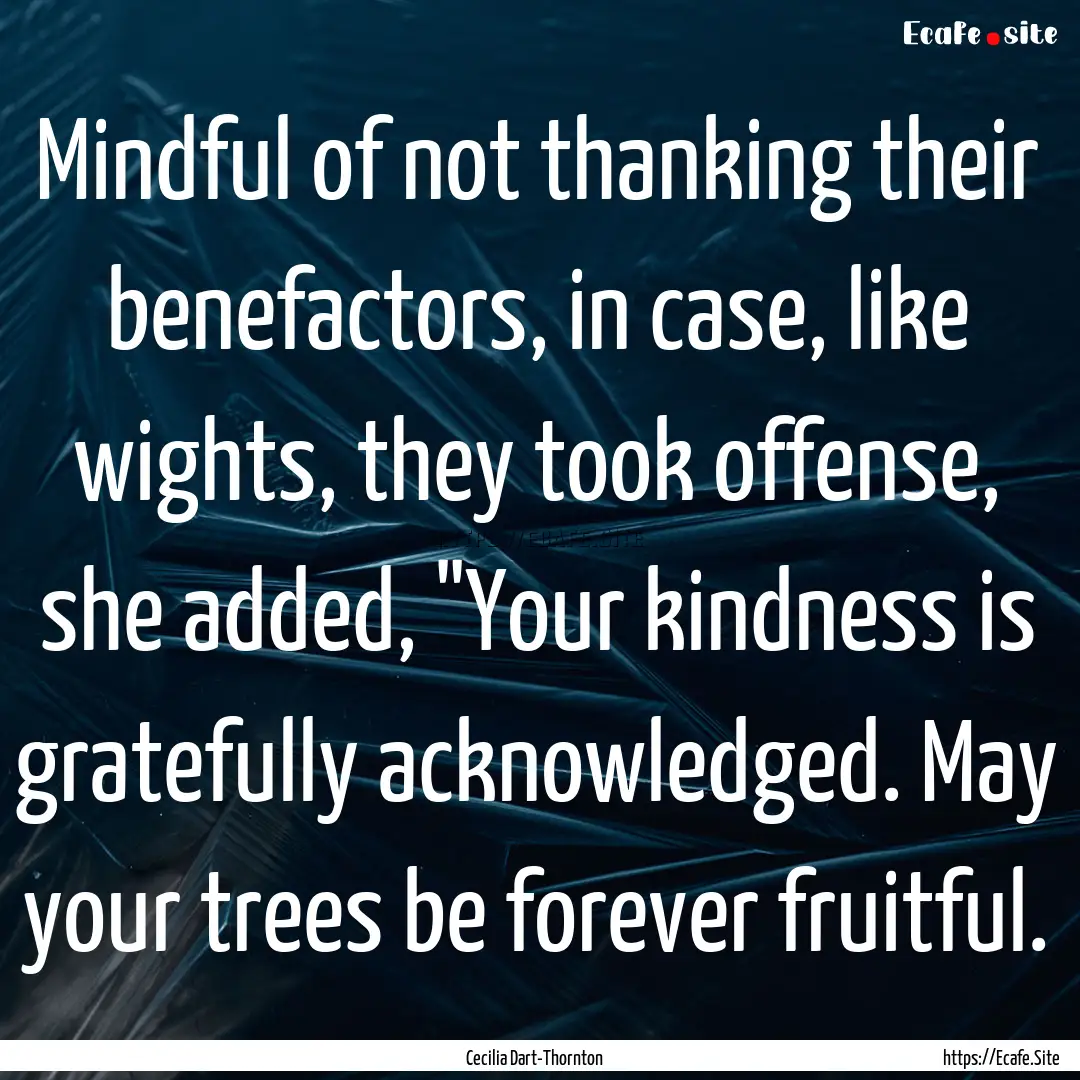 Mindful of not thanking their benefactors,.... : Quote by Cecilia Dart-Thornton