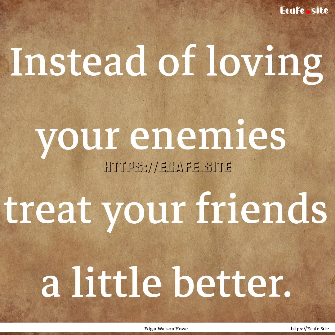 Instead of loving your enemies treat your.... : Quote by Edgar Watson Howe