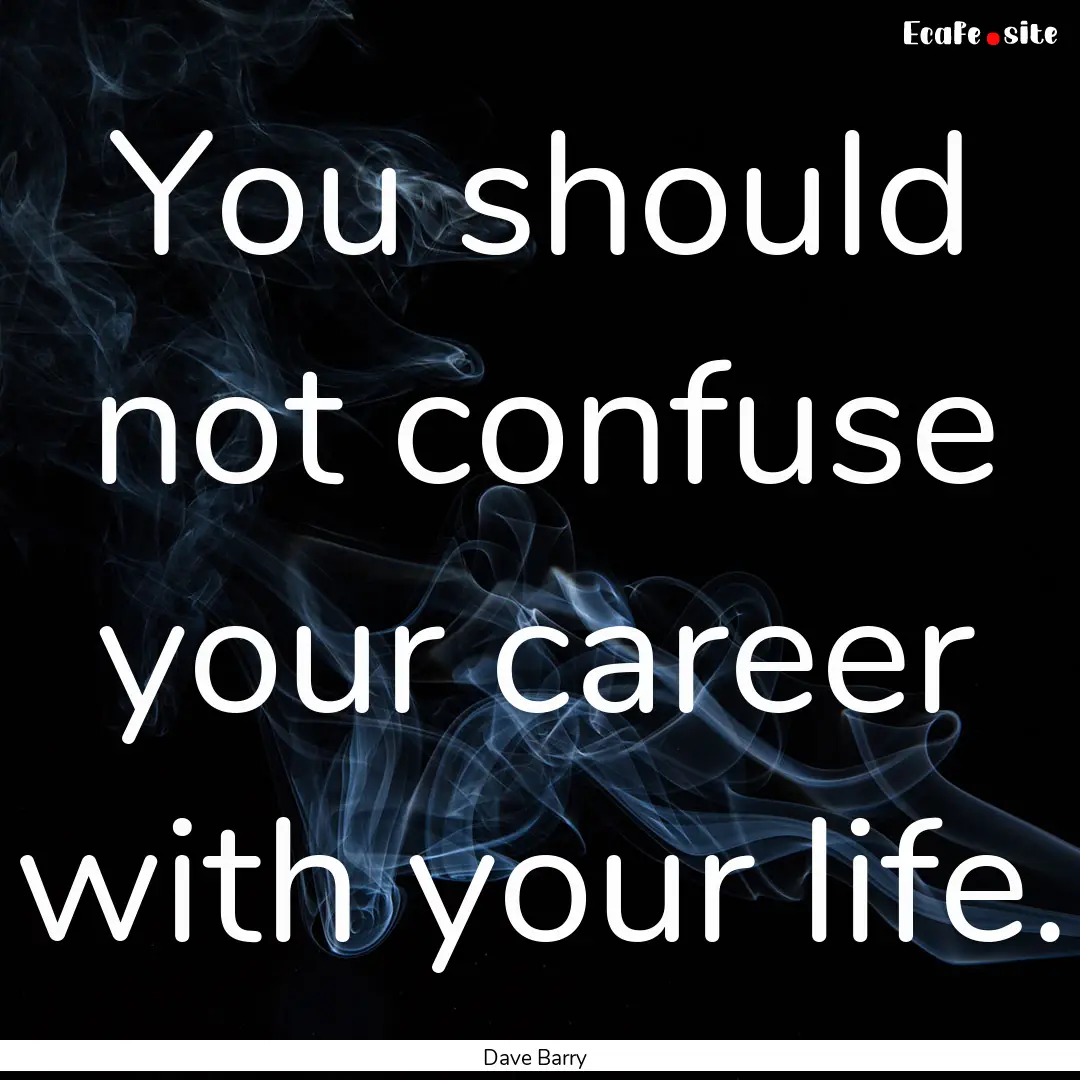 You should not confuse your career with your.... : Quote by Dave Barry