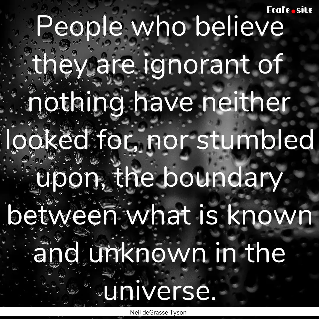 People who believe they are ignorant of nothing.... : Quote by Neil deGrasse Tyson