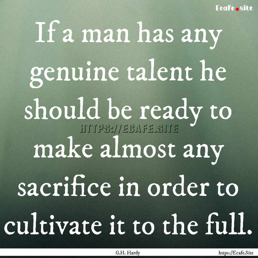 If a man has any genuine talent he should.... : Quote by G.H. Hardy