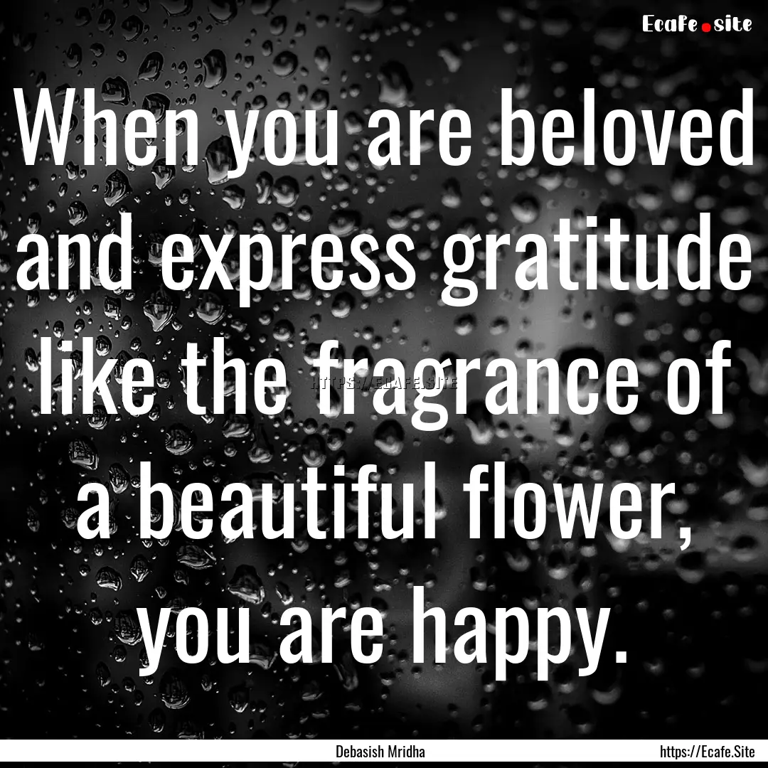 When you are beloved and express gratitude.... : Quote by Debasish Mridha