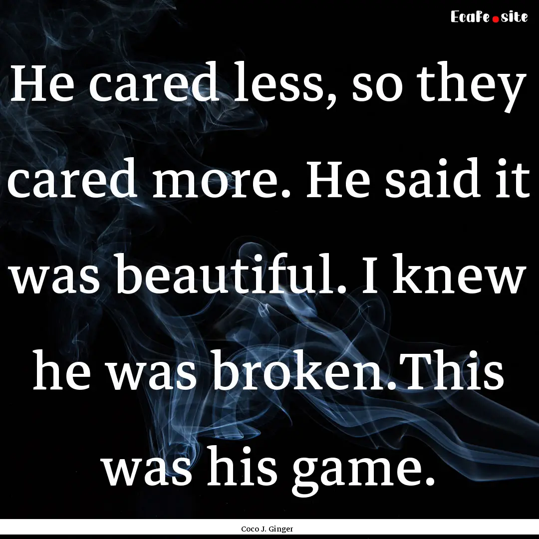 He cared less, so they cared more. He said.... : Quote by Coco J. Ginger