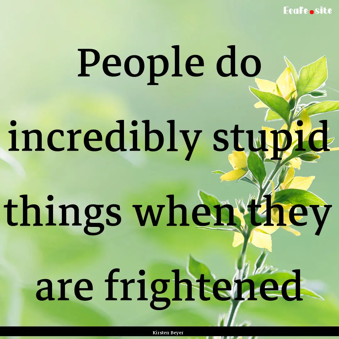 People do incredibly stupid things when they.... : Quote by Kirsten Beyer