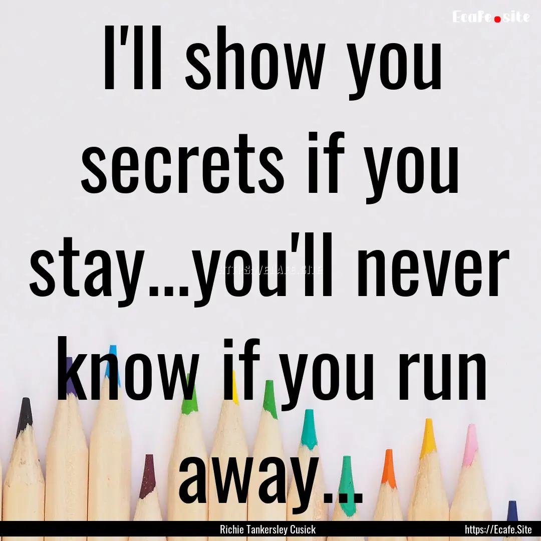 I'll show you secrets if you stay...you'll.... : Quote by Richie Tankersley Cusick