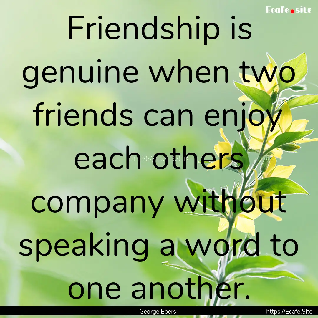 Friendship is genuine when two friends can.... : Quote by George Ebers