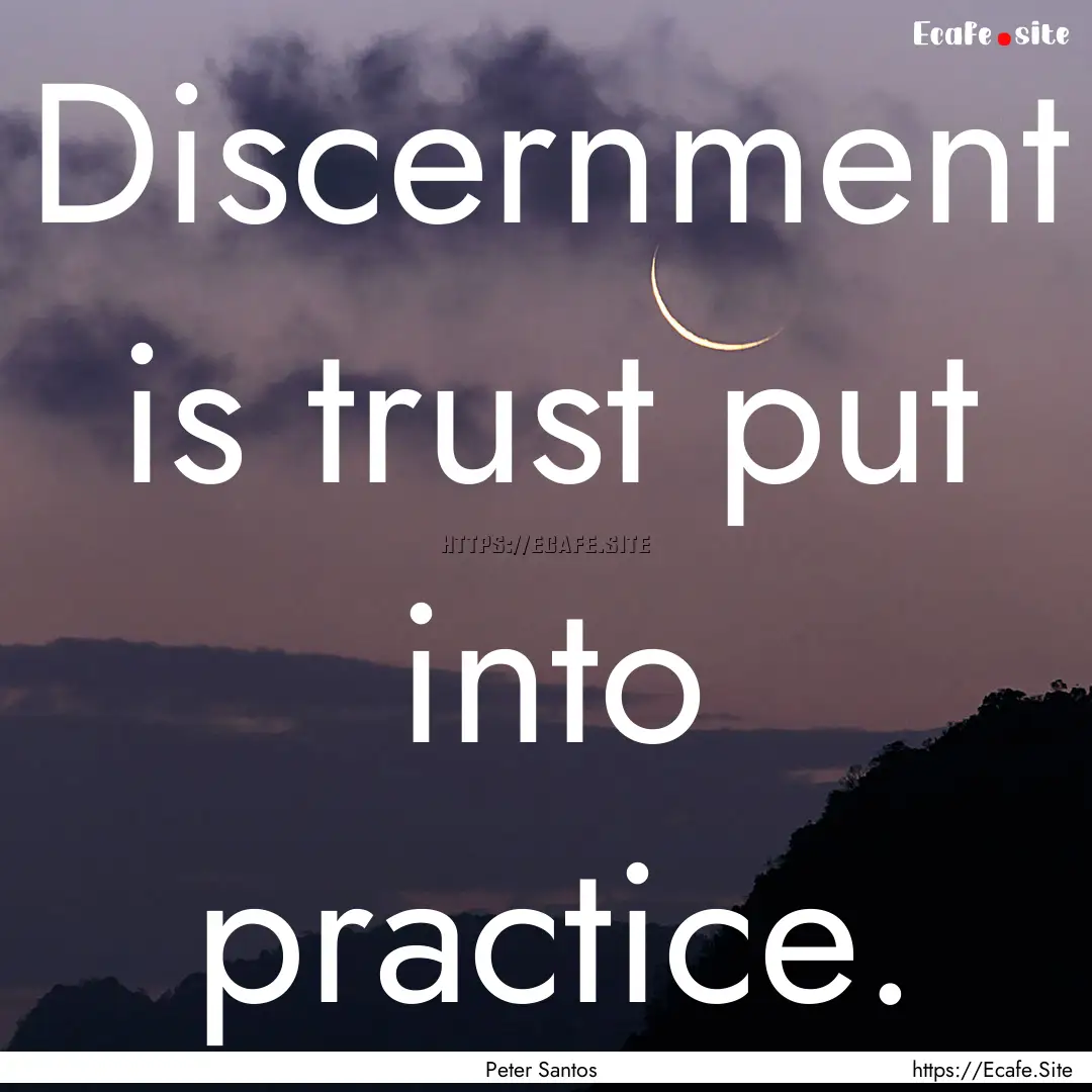 Discernment is trust put into practice. : Quote by Peter Santos