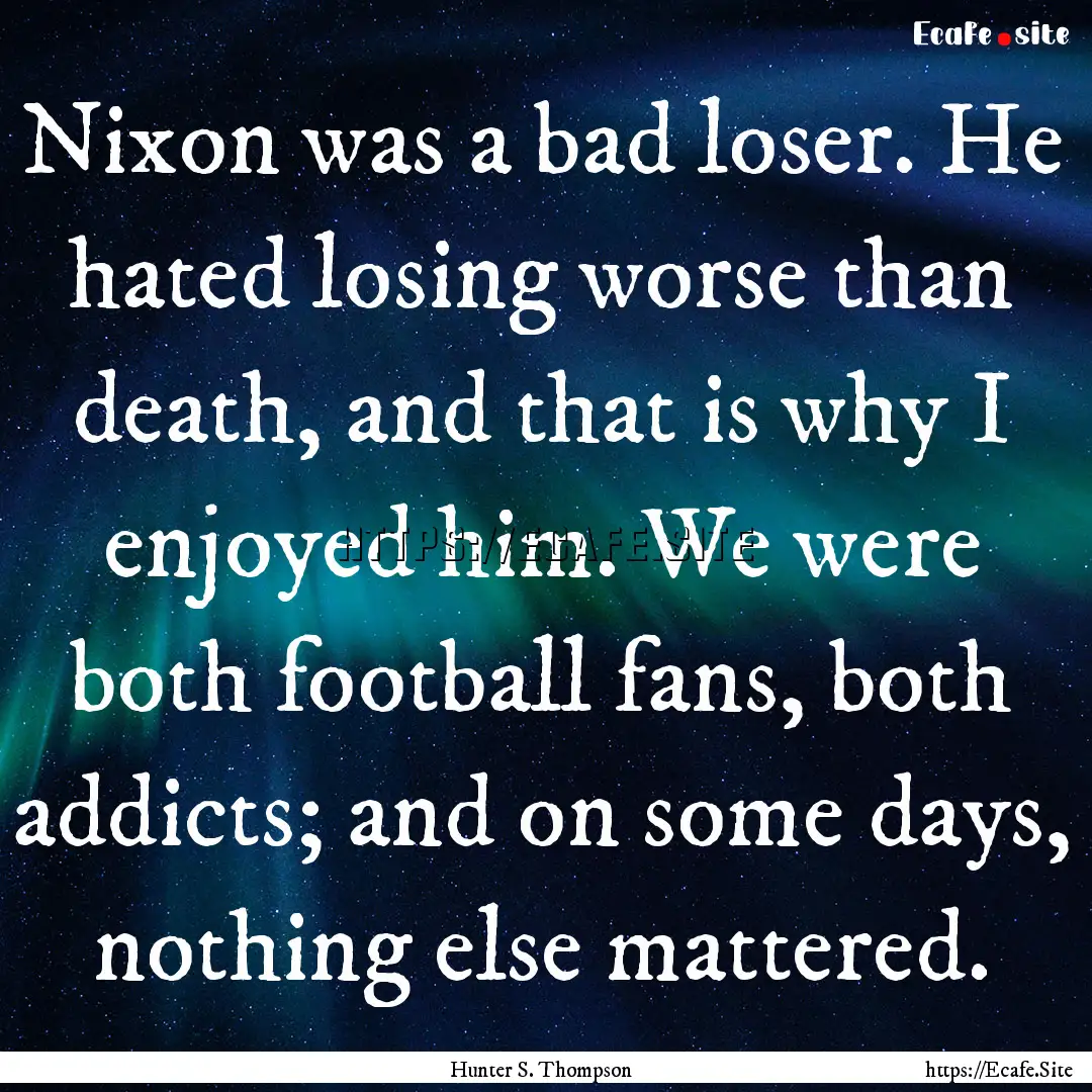 Nixon was a bad loser. He hated losing worse.... : Quote by Hunter S. Thompson