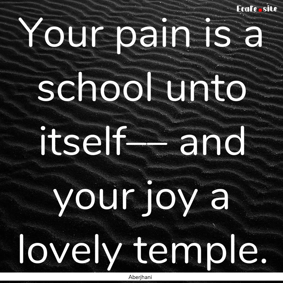 Your pain is a school unto itself–– and.... : Quote by Aberjhani