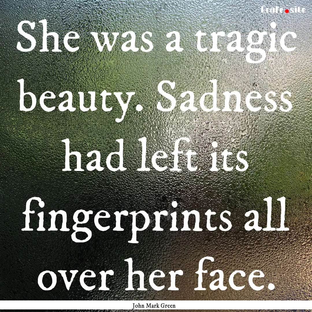 She was a tragic beauty. Sadness had left.... : Quote by John Mark Green