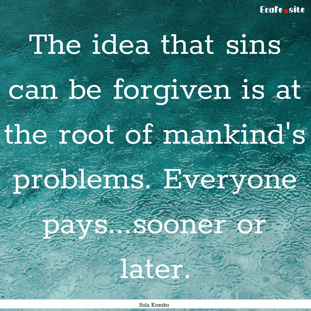 The idea that sins can be forgiven is at.... : Quote by Sola Kosoko