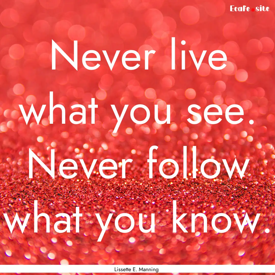 Never live what you see. Never follow what.... : Quote by Lissette E. Manning