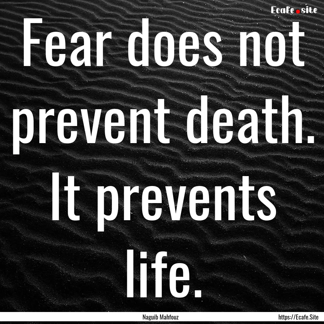 Fear does not prevent death. It prevents.... : Quote by Naguib Mahfouz