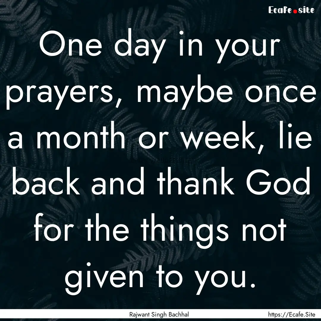 One day in your prayers, maybe once a month.... : Quote by Rajwant Singh Bachhal