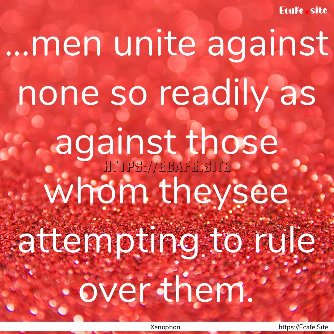 ...men unite against none so readily as against.... : Quote by Xenophon