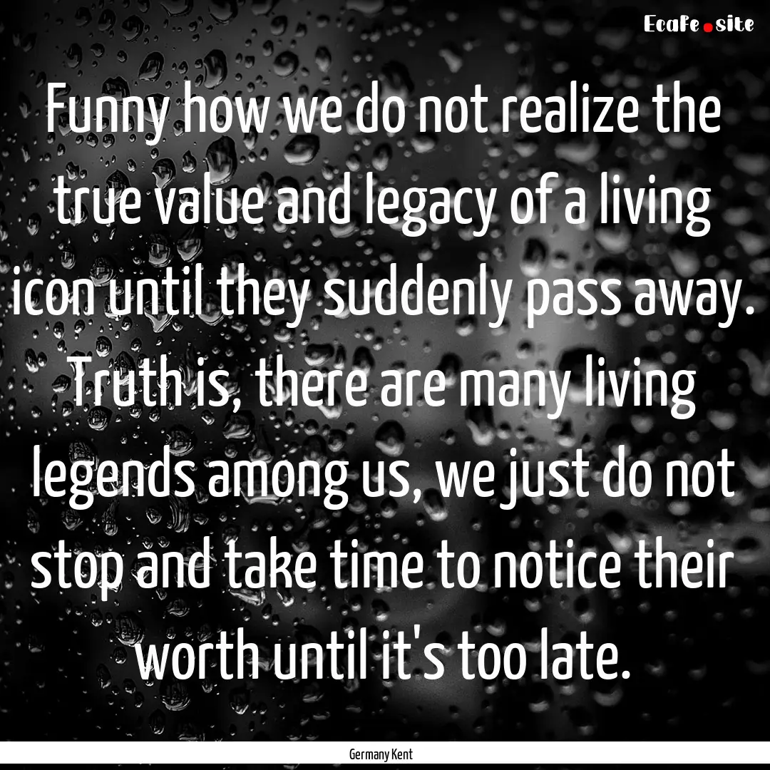 Funny how we do not realize the true value.... : Quote by Germany Kent