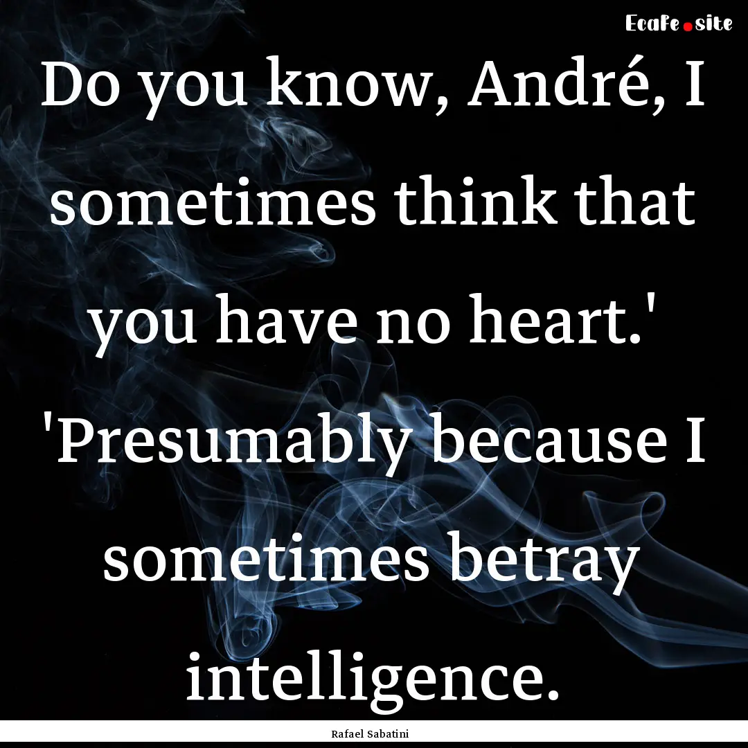 Do you know, André, I sometimes think that.... : Quote by Rafael Sabatini