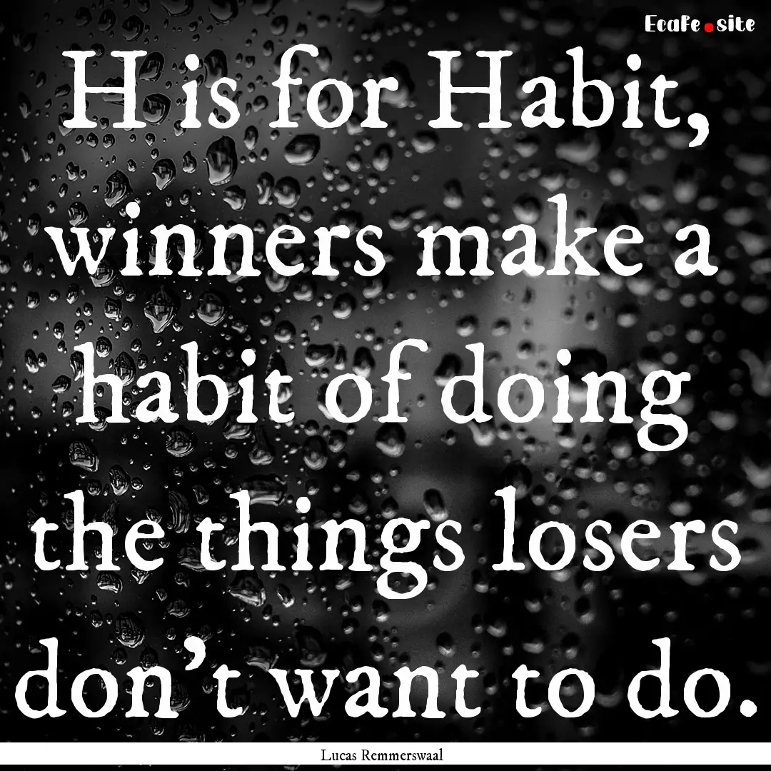 H is for Habit, winners make a habit of doing.... : Quote by Lucas Remmerswaal