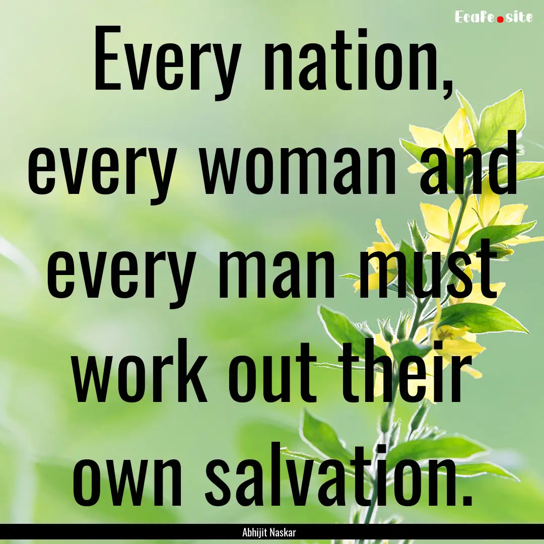 Every nation, every woman and every man must.... : Quote by Abhijit Naskar