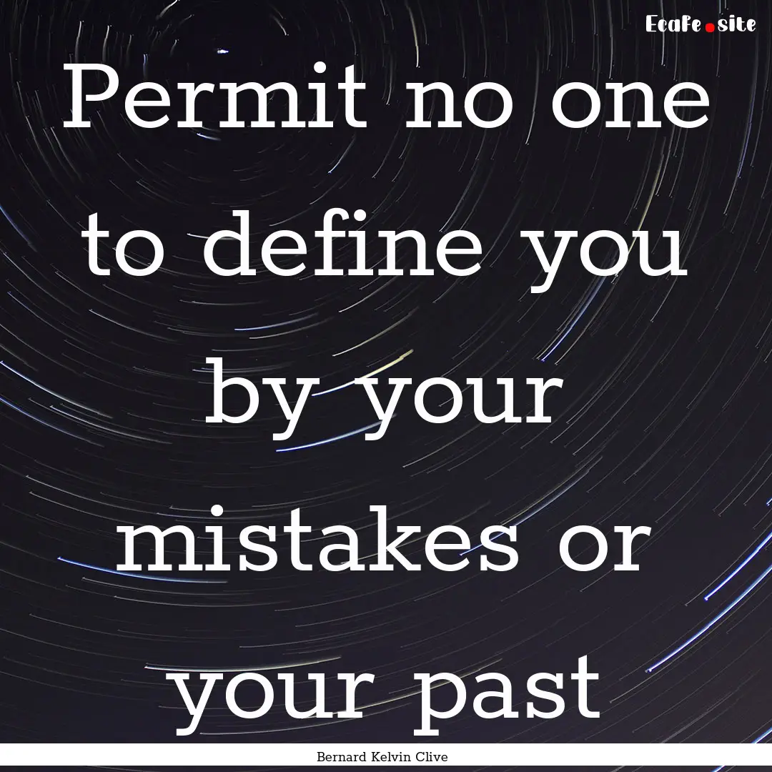 Permit no one to define you by your mistakes.... : Quote by Bernard Kelvin Clive