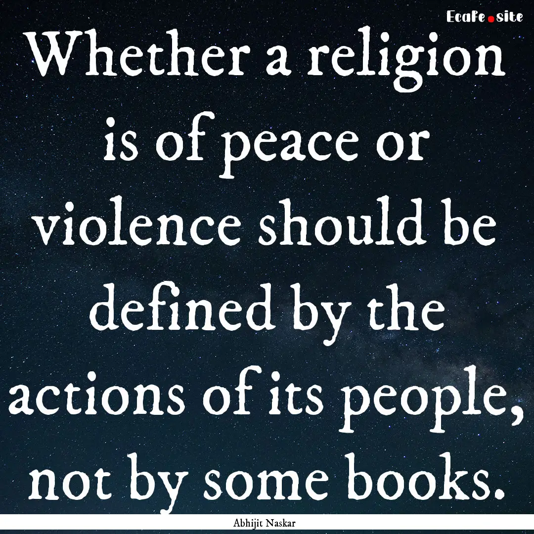 Whether a religion is of peace or violence.... : Quote by Abhijit Naskar