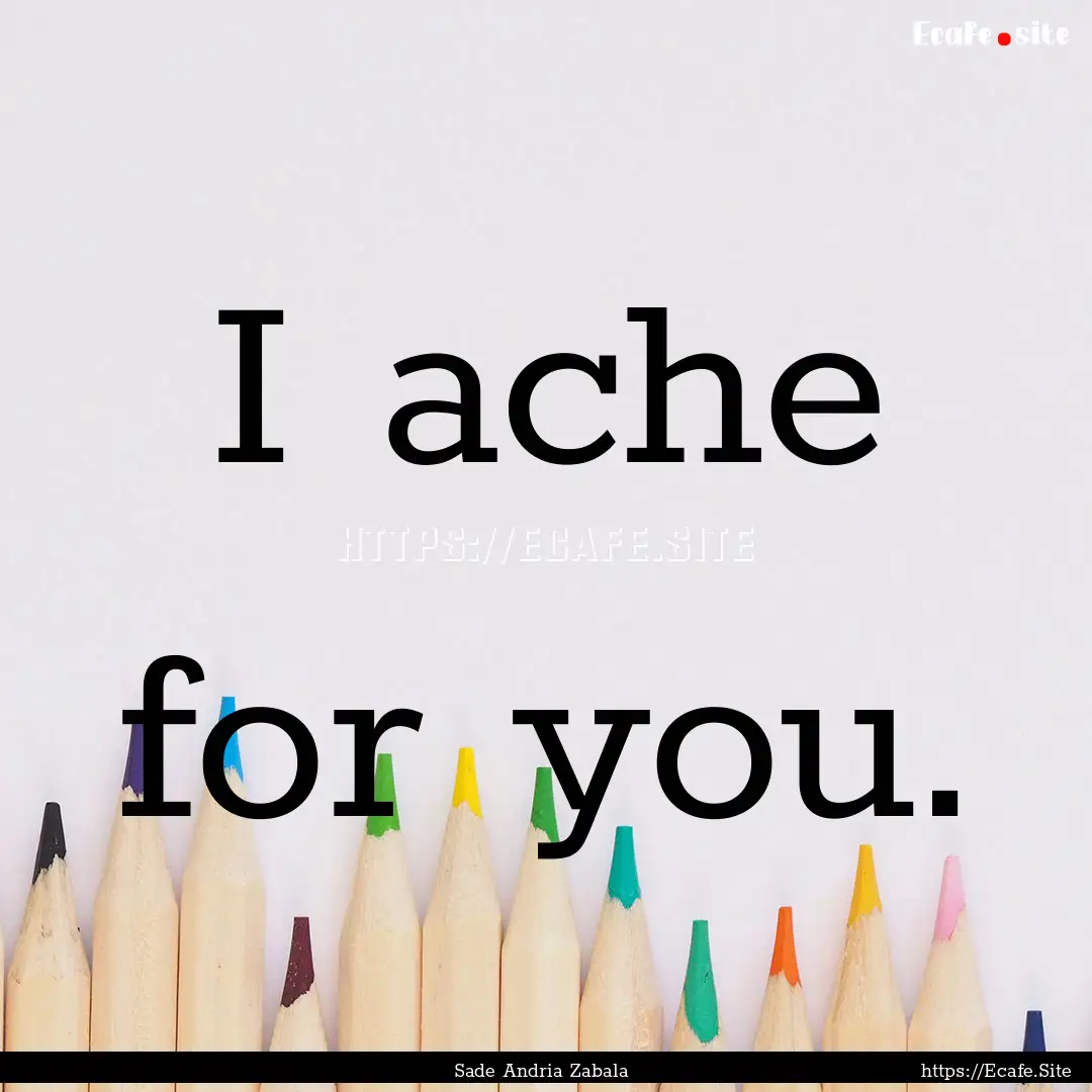 I ache for you. : Quote by Sade Andria Zabala