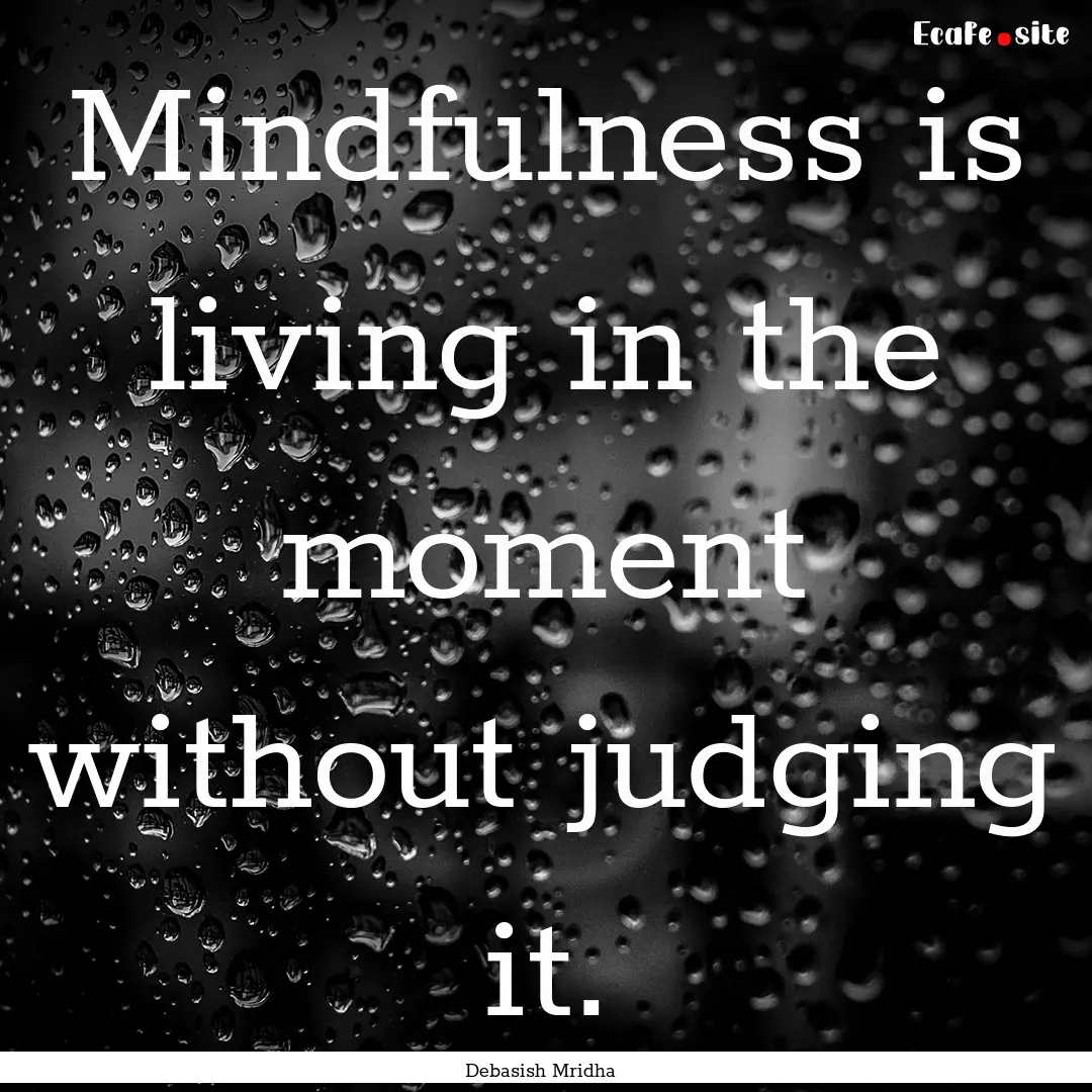 Mindfulness is living in the moment without.... : Quote by Debasish Mridha