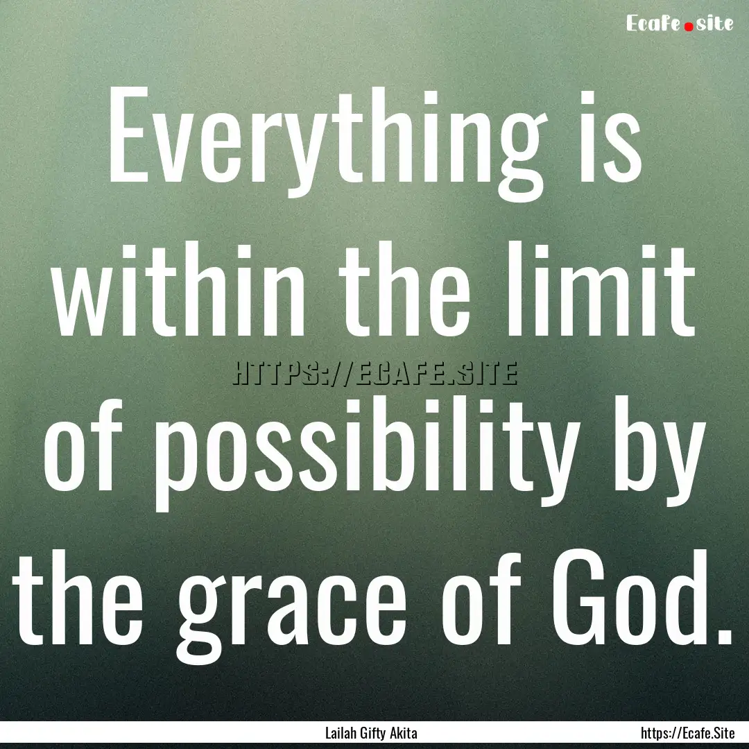 Everything is within the limit of possibility.... : Quote by Lailah Gifty Akita